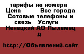 тарифы на номера › Цена ­ 100 - Все города Сотовые телефоны и связь » Услуги   . Ненецкий АО,Пылемец д.